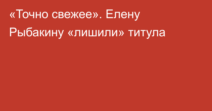 «Точно свежее». Елену Рыбакину «лишили» титула