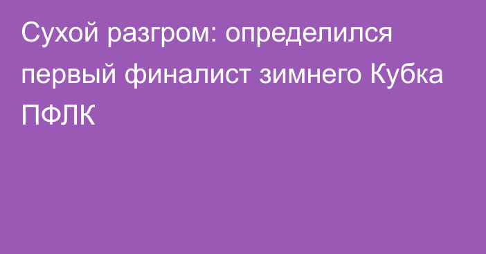 Сухой разгром: определился первый финалист зимнего Кубка ПФЛК