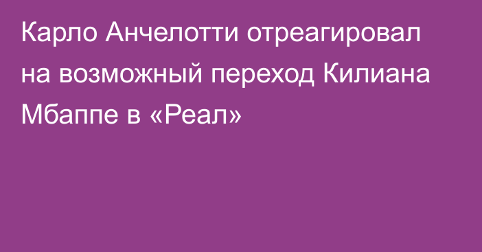 Карло Анчелотти отреагировал на возможный переход Килиана Мбаппе в «Реал»