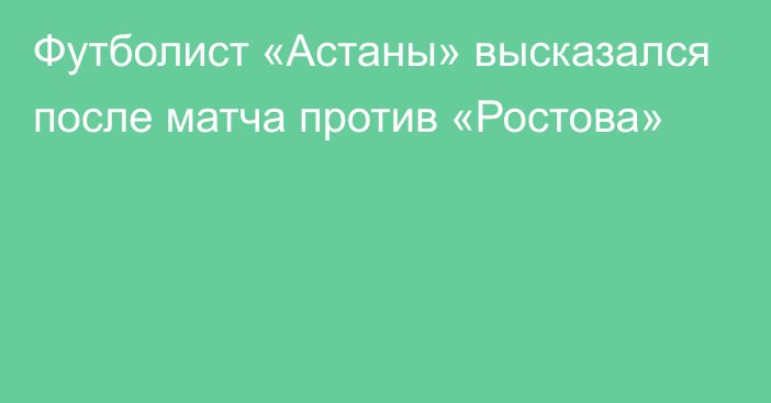 Футболист «Астаны» высказался после матча против «Ростова»