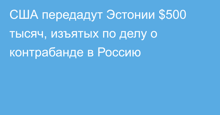 США передадут Эстонии $500 тысяч, изъятых по делу о контрабанде в Россию