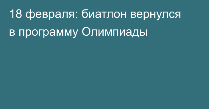 18 февраля: биатлон вернулся в программу Олимпиады