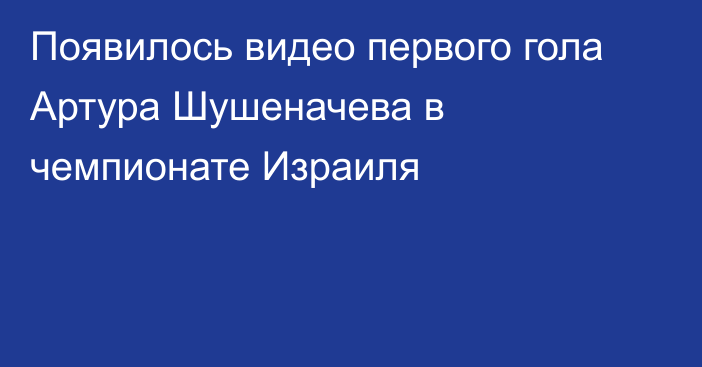 Появилось видео первого гола Артура Шушеначева в чемпионате Израиля