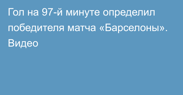 Гол на 97-й минуте определил победителя матча «Барселоны». Видео