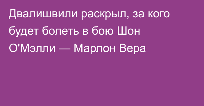 Двалишвили раскрыл, за кого будет болеть в бою Шон О'Мэлли — Марлон Вера