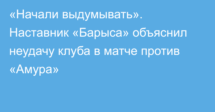 «Начали выдумывать». Наставник «Барыса» объяснил неудачу клуба в матче против «Амура»