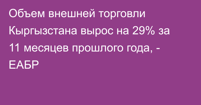 Объем внешней торговли Кыргызстана вырос на 29% за 11 месяцев прошлого года, - ЕАБР