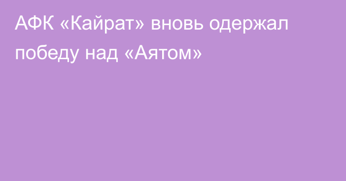 АФК «Кайрат» вновь одержал победу над «Аятом»