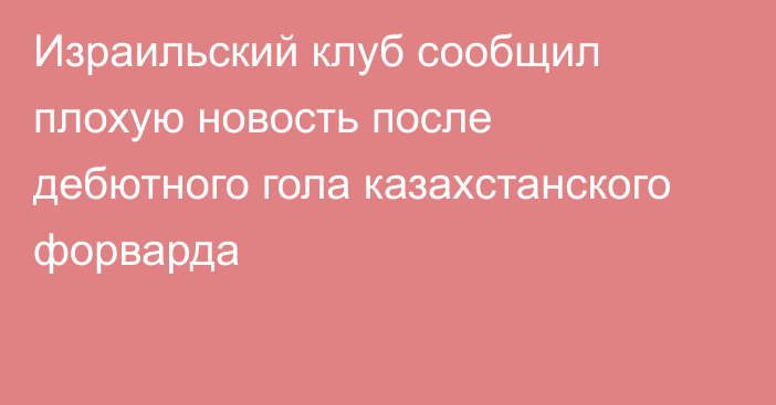 Израильский клуб сообщил плохую новость после дебютного гола казахстанского форварда