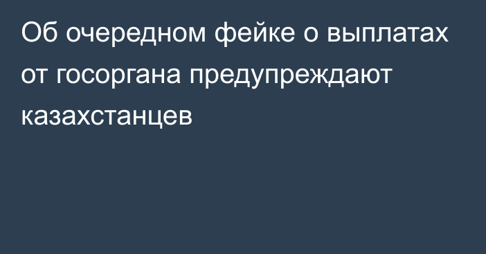 Об очередном фейке о выплатах от госоргана предупреждают казахстанцев