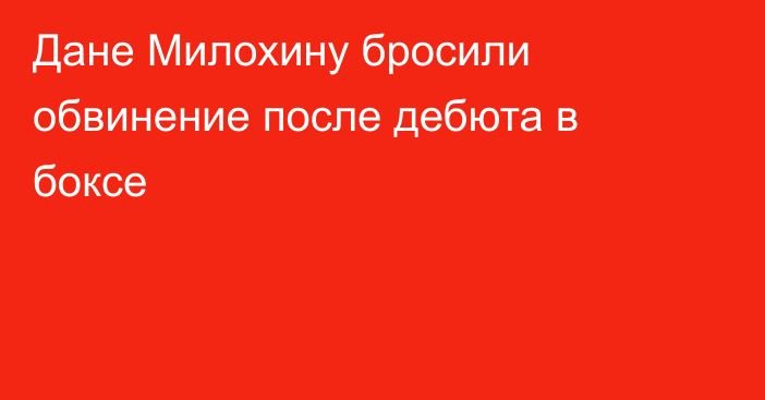 Дане Милохину бросили обвинение после дебюта в боксе