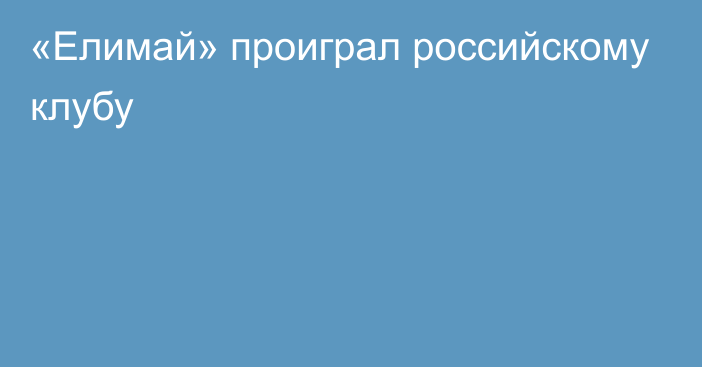 «Елимай» проиграл российскому клубу