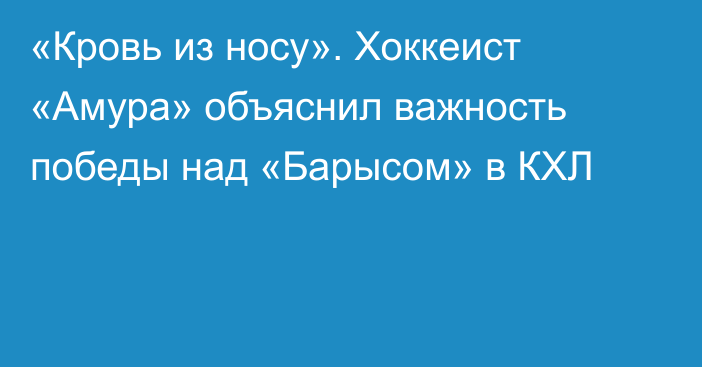 «Кровь из носу». Хоккеист «Амура» объяснил важность победы над «Барысом» в КХЛ