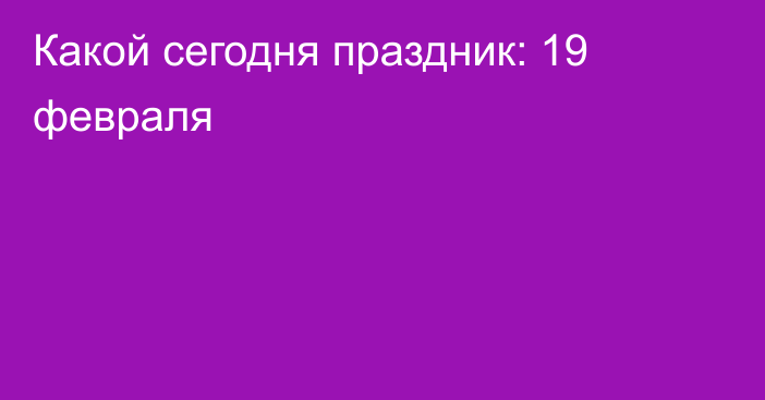 Какой сегодня праздник: 19 февраля