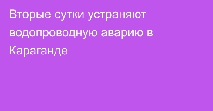 Вторые сутки устраняют водопроводную аварию в Караганде