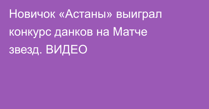 Новичок «Астаны» выиграл конкурс данков на Матче звезд. ВИДЕО