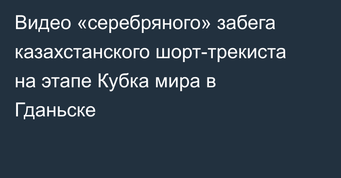 Видео «серебряного» забега казахстанского шорт-трекиста на этапе Кубка мира в Гданьске