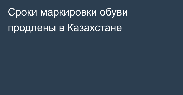 Сроки маркировки обуви продлены в Казахстане