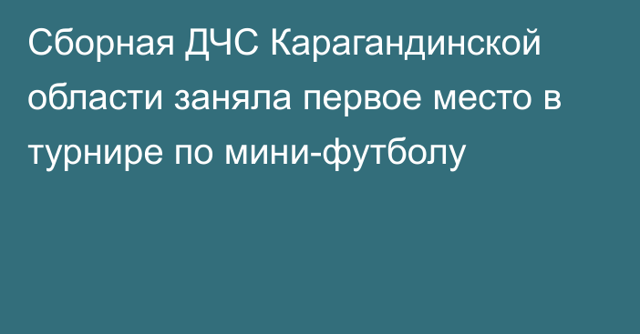 Сборная ДЧС Карагандинской области заняла первое место в турнире по мини-футболу