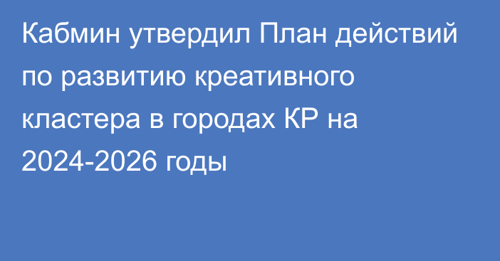 Кабмин утвердил План действий по развитию креативного кластера в городах КР  на 2024-2026 годы