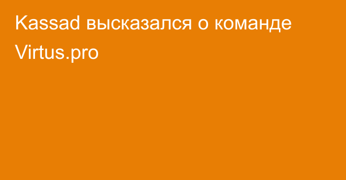 Kassad высказался о команде Virtus.pro