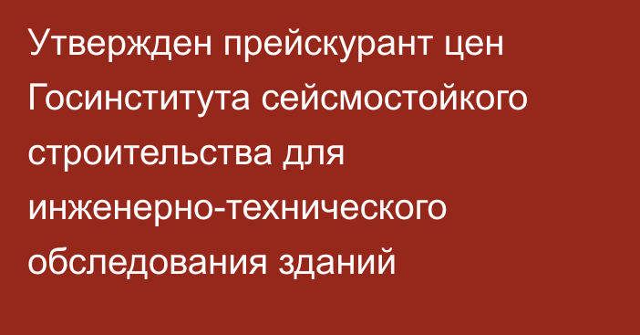 Утвержден прейскурант цен Госинститута сейсмостойкого строительства для инженерно-технического обследования зданий