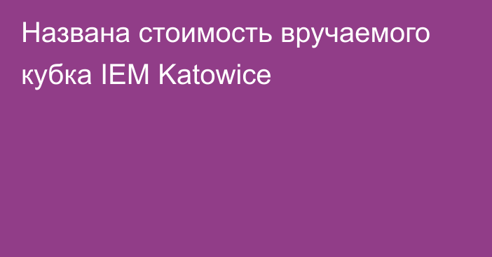 Названа стоимость вручаемого кубка IEM Katowice