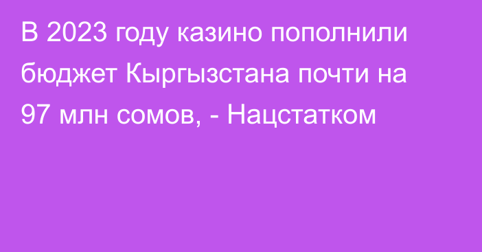 В 2023 году казино пополнили бюджет Кыргызстана почти на 97 млн сомов, - Нацстатком