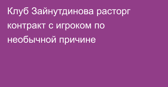 Клуб Зайнутдинова расторг контракт с игроком по необычной причине