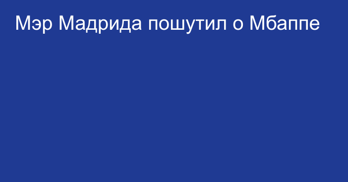 Мэр Мадрида пошутил о Мбаппе