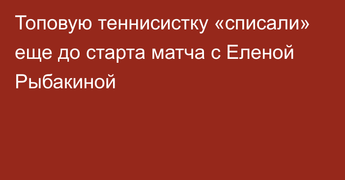 Топовую теннисистку «списали» еще до старта матча с Еленой Рыбакиной