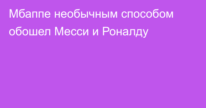 Мбаппе необычным способом обошел Месси и Роналду