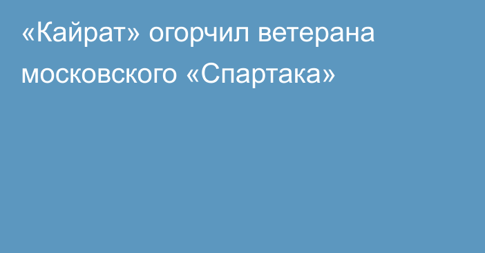 «Кайрат» огорчил ветерана московского «Спартака»