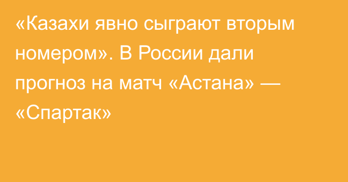 «Казахи явно сыграют вторым номером». В России дали прогноз на матч «Астана» — «Спартак»