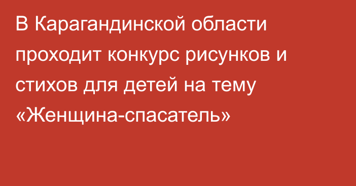 В Карагандинской области проходит конкурс рисунков и стихов для детей на тему «Женщина-спасатель»