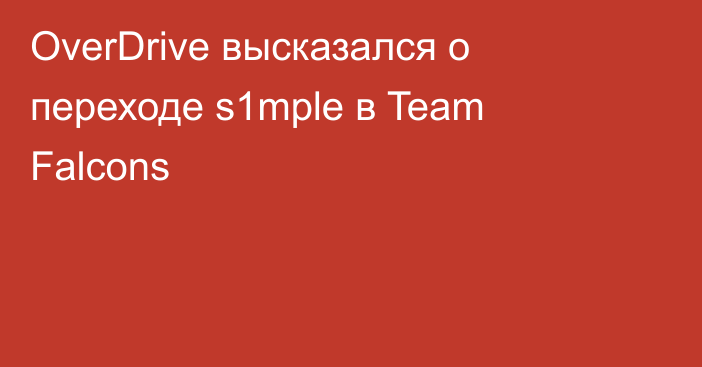 OverDrive высказался о переходе s1mple в Team Falcons