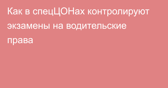 Как в спецЦОНах контролируют экзамены на водительские права