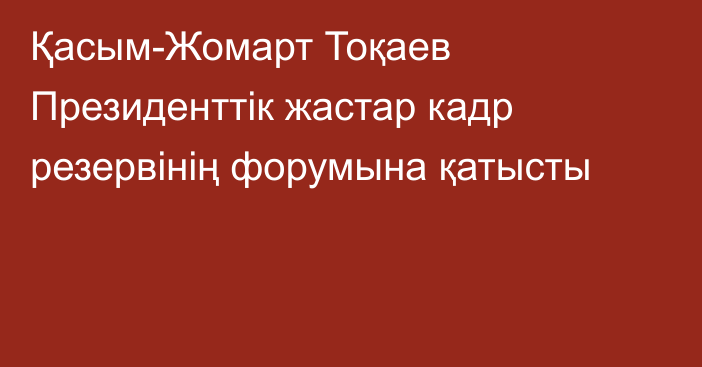 Қасым-Жомарт Тоқаев Президенттік жастар кадр резервінің форумына қатысты