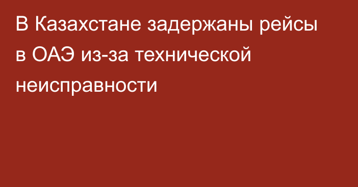 В Казахстане задержаны рейсы в ОАЭ из-за технической неисправности