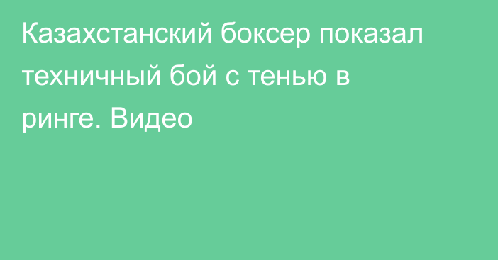 Казахстанский боксер показал техничный бой с тенью в ринге. Видео