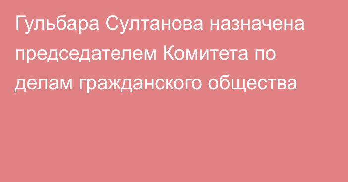 Гульбара Султанова назначена председателем Комитета по делам гражданского общества