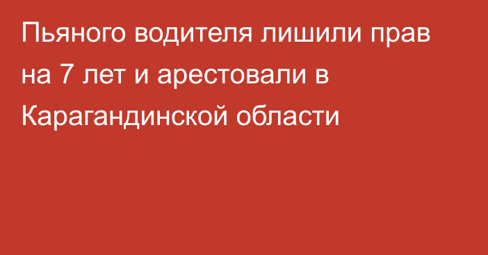 Пьяного водителя лишили прав на 7 лет и арестовали в Карагандинской области