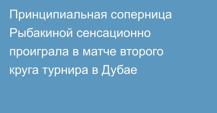 Принципиальная соперница Рыбакиной сенсационно проиграла в матче второго круга турнира в Дубае