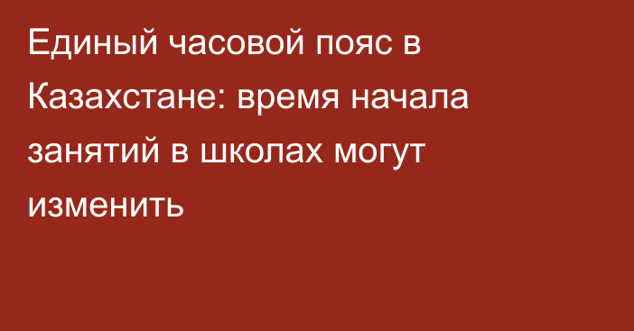 Единый часовой пояс в Казахстане: время начала занятий в школах могут изменить