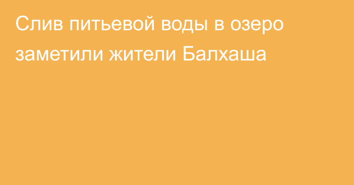 Слив питьевой воды в озеро заметили жители Балхаша