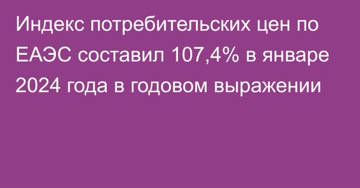 Индекс потребительских цен по ЕАЭС составил 107,4% в январе 2024 года в годовом выражении