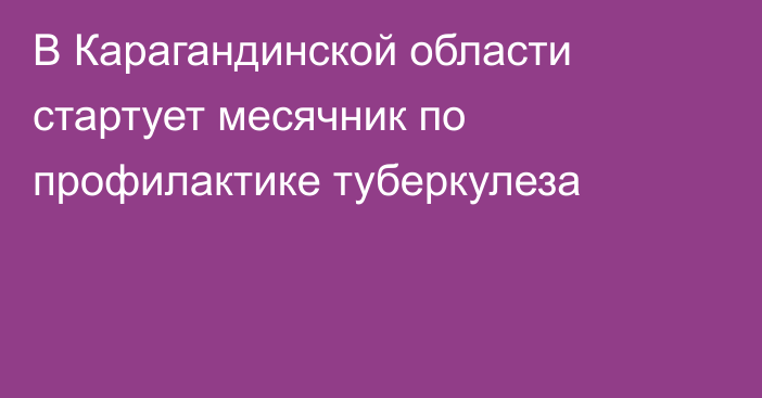 В Карагандинской области стартует месячник по профилактике туберкулеза