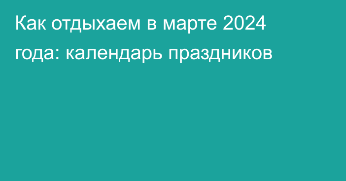 Как отдыхаем в марте 2024 года: календарь праздников