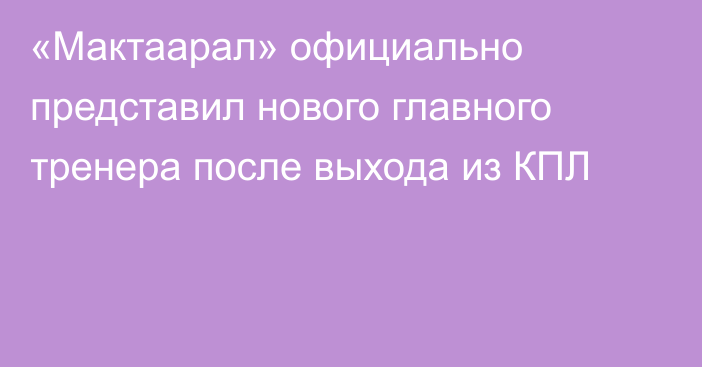 «Мактаарал» официально представил нового главного тренера после выхода из КПЛ