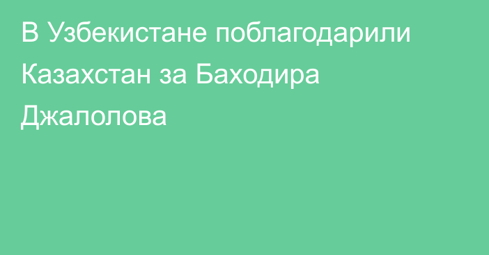 В Узбекистане поблагодарили Казахстан за Баходира Джалолова